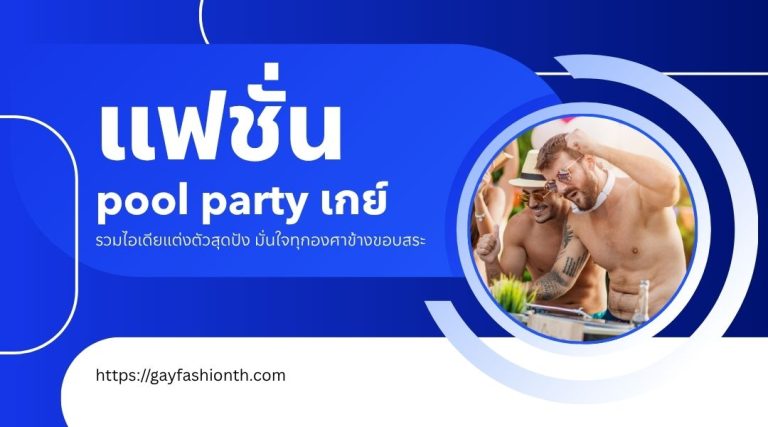 แฟชั่น pool party เกย์ รวมไอเดียแต่งตัวสุดปัง มั่นใจทุกองศาข้างขอบสระ