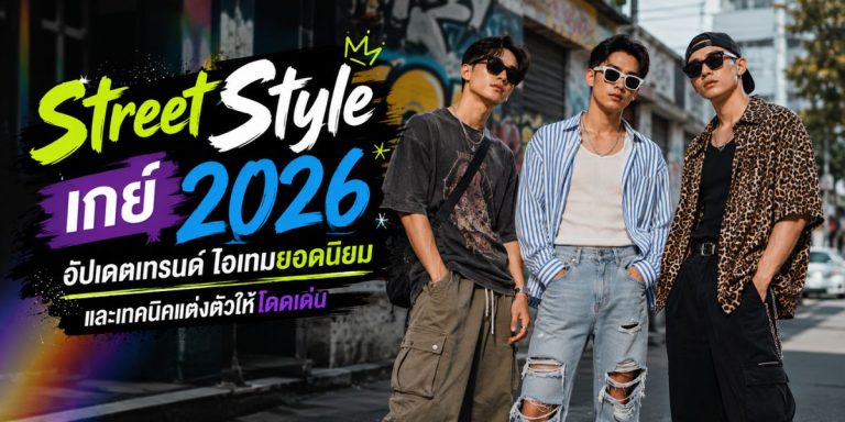Street Style เกย์ 2026: อัปเดตเทรนด์ ไอเทมยอดนิยม และเทคนิคแต่งตัวให้โดดเด่น